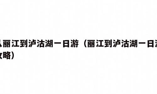 从丽江到泸沽湖一日游（丽江到泸沽湖一日游攻略）