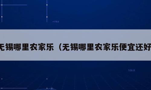 无锡哪里农家乐（无锡哪里农家乐便宜还好）