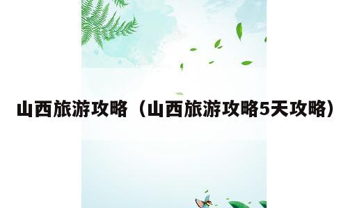 山西旅游攻略（山西旅游攻略5天攻略）