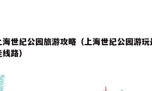 上海世纪公园旅游攻略（上海世纪公园游玩最佳线路）