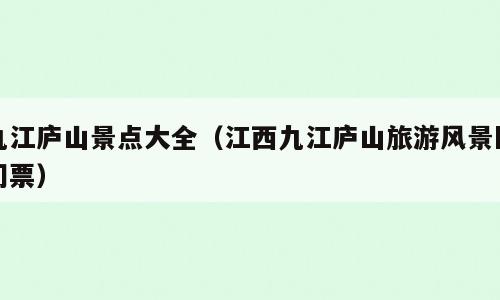 九江庐山景点大全（江西九江庐山旅游风景区门票）