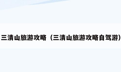 三清山旅游攻略（三清山旅游攻略自驾游）