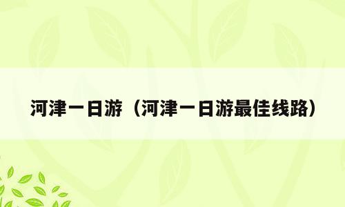 河津一日游（河津一日游最佳线路）