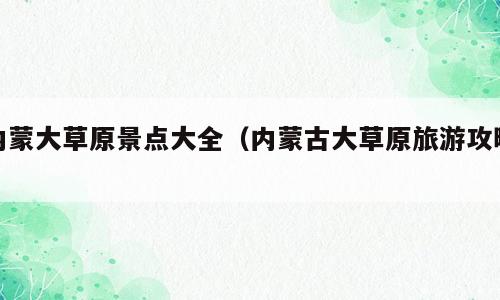 内蒙大草原景点大全（内蒙古大草原旅游攻略）