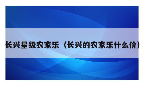 长兴星级农家乐（长兴的农家乐什么价）