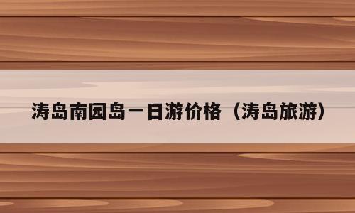 涛岛南园岛一日游价格（涛岛旅游）