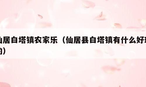 仙居白塔镇农家乐（仙居县白塔镇有什么好玩的）