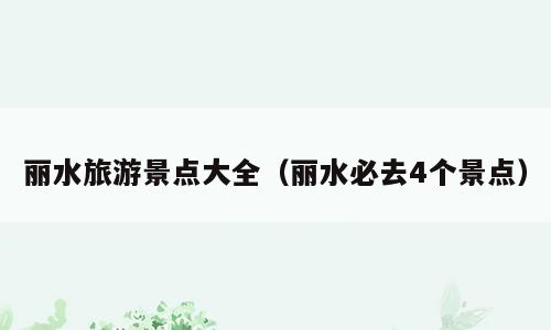 丽水旅游景点大全（丽水必去4个景点）