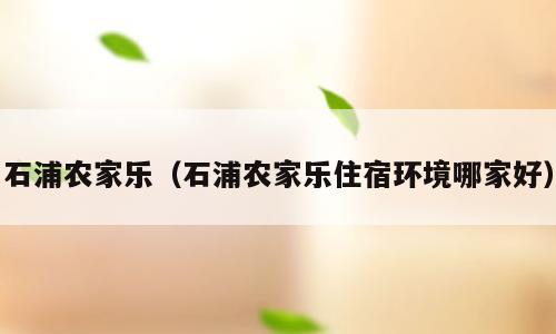 石浦农家乐（石浦农家乐住宿环境哪家好）
