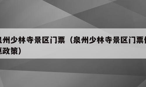 泉州少林寺景区门票（泉州少林寺景区门票优惠政策）