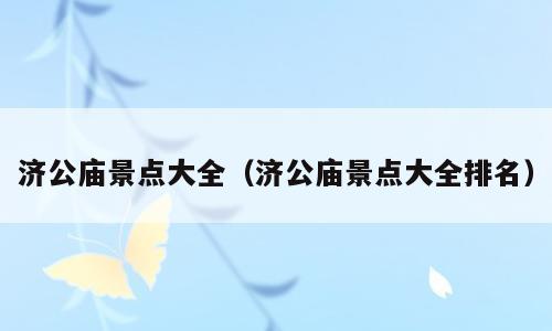 济公庙景点大全（济公庙景点大全排名）