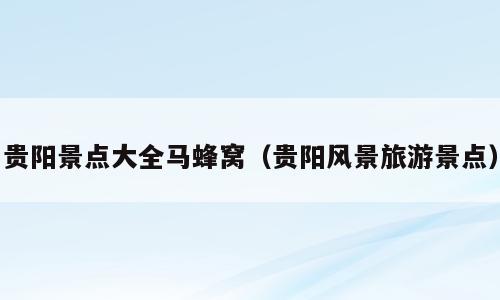 贵阳景点大全马蜂窝（贵阳风景旅游景点）