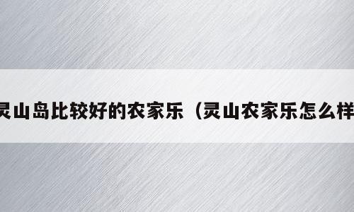 灵山岛比较好的农家乐（灵山农家乐怎么样）
