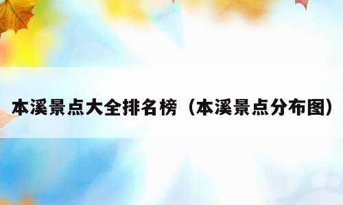 本溪景点大全排名榜（本溪景点分布图）