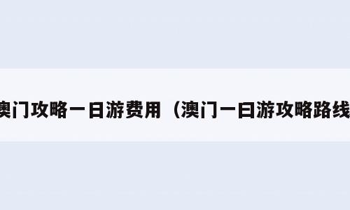 澳门攻略一日游费用（澳门一曰游攻略路线）