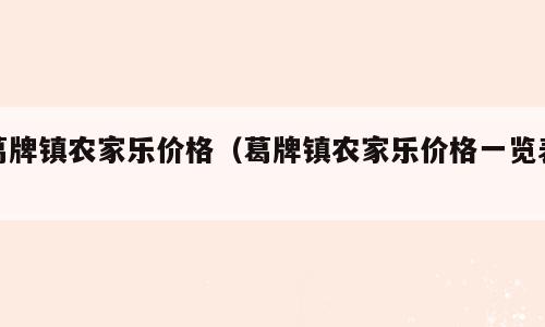葛牌镇农家乐价格（葛牌镇农家乐价格一览表）
