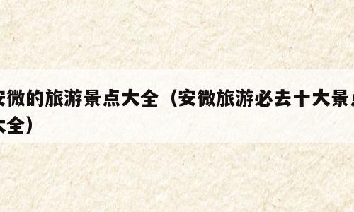 安微的旅游景点大全（安微旅游必去十大景点大全）