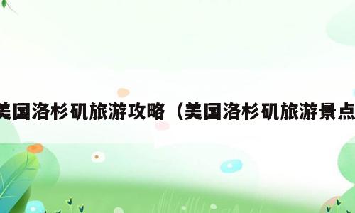 美国洛杉矶旅游攻略（美国洛杉矶旅游景点）