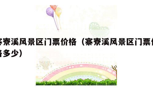 寨寮溪风景区门票价格（寨寮溪风景区门票价格多少）