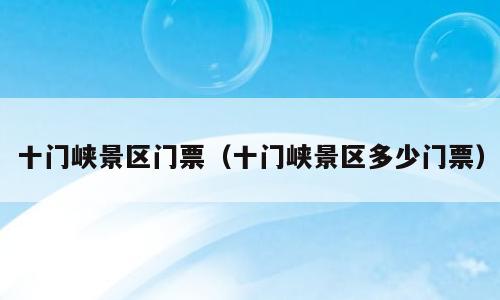 十门峡景区门票（十门峡景区多少门票）