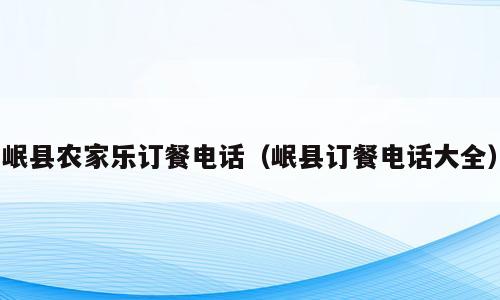 岷县农家乐订餐电话（岷县订餐电话大全）