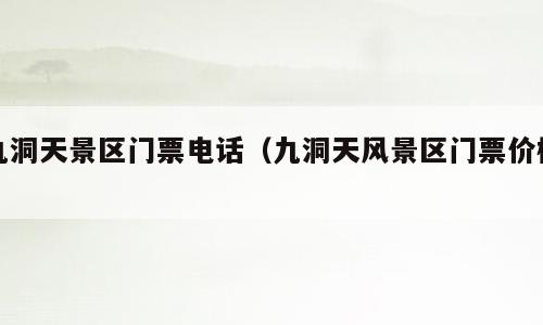 九洞天景区门票电话（九洞天风景区门票价格）