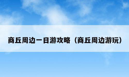 商丘周边一日游攻略（商丘周边游玩）