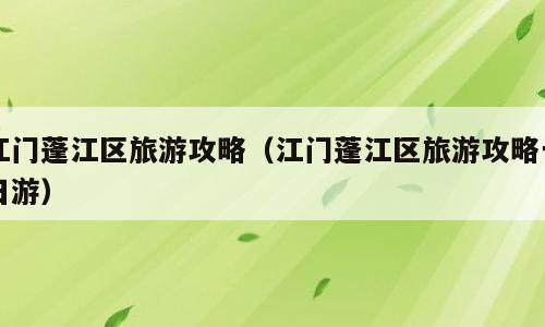 江门蓬江区旅游攻略（江门蓬江区旅游攻略一日游）