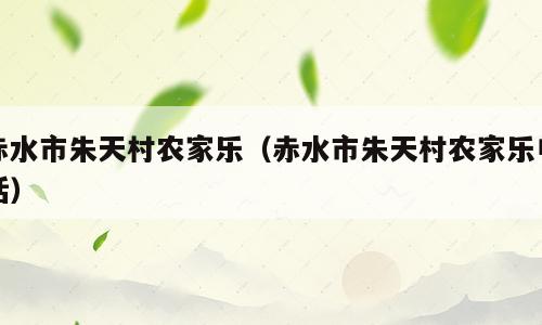 赤水市朱天村农家乐（赤水市朱天村农家乐电话）