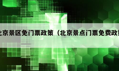 北京景区免门票政策（北京景点门票免费政策）