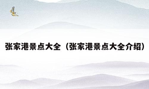 张家港景点大全（张家港景点大全介绍）