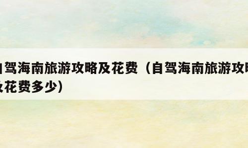 自驾海南旅游攻略及花费（自驾海南旅游攻略及花费多少）