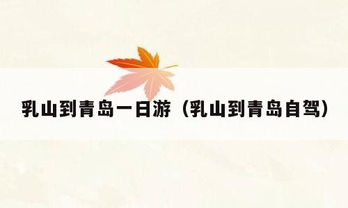 乳山到青岛一日游（乳山到青岛自驾）