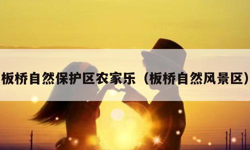 板桥自然保护区农家乐（板桥自然风景区）