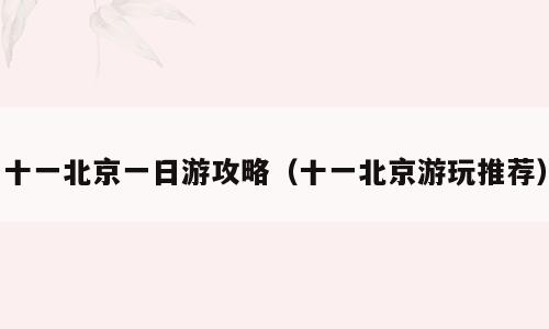 十一北京一日游攻略（十一北京游玩推荐）