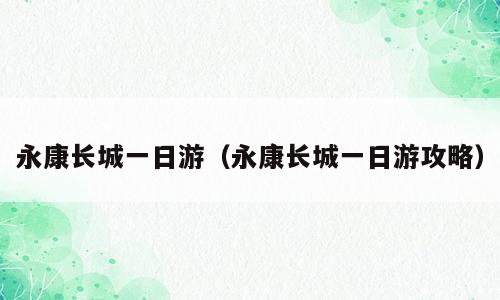 永康长城一日游（永康长城一日游攻略）