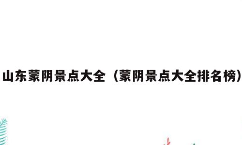 山东蒙阴景点大全（蒙阴景点大全排名榜）