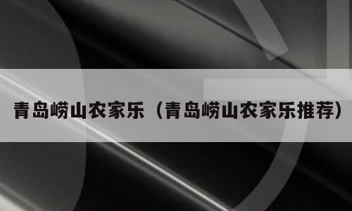 青岛崂山农家乐（青岛崂山农家乐推荐）