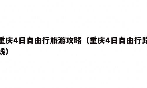 重庆4日自由行旅游攻略（重庆4日自由行路线）