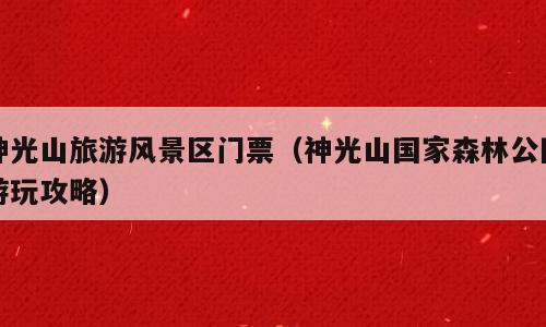 神光山旅游风景区门票（神光山国家森林公园游玩攻略）