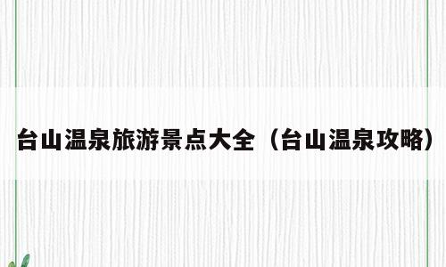 台山温泉旅游景点大全（台山温泉攻略）