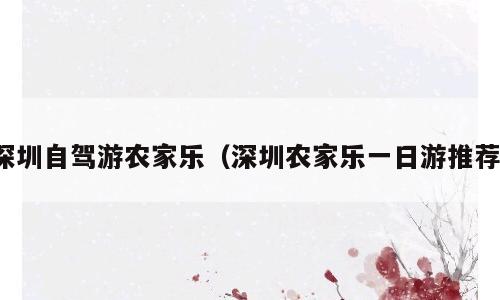 深圳自驾游农家乐（深圳农家乐一日游推荐）