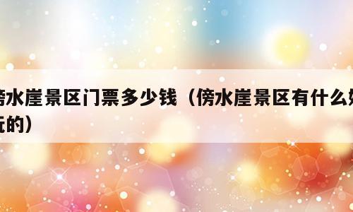 傍水崖景区门票多少钱（傍水崖景区有什么好玩的）