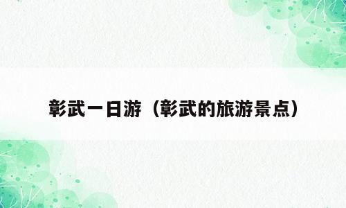 彰武一日游（彰武的旅游景点）