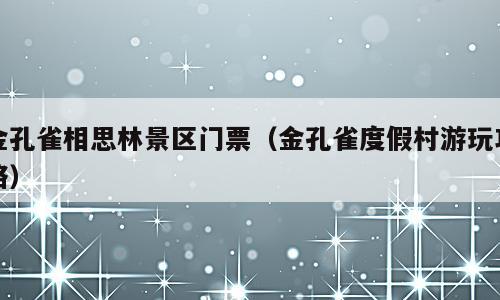 金孔雀相思林景区门票（金孔雀度假村游玩攻略）