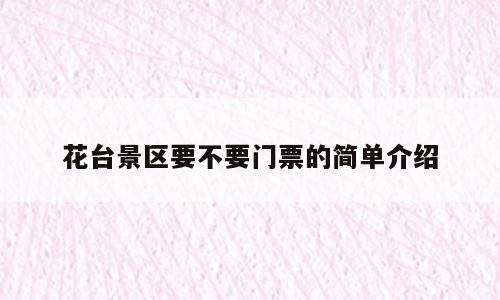 花台景区要不要门票的简单介绍