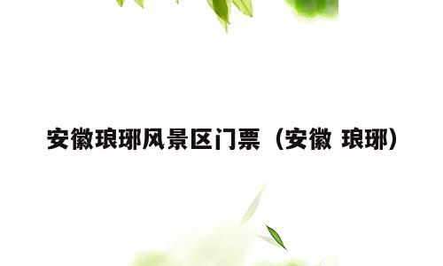 安徽琅琊风景区门票（安徽 琅琊）