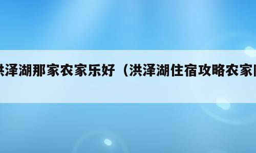 洪泽湖那家农家乐好（洪泽湖住宿攻略农家院）
