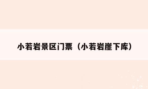 小若岩景区门票（小若岩崖下库）