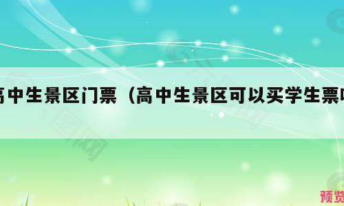 高中生景区门票（高中生景区可以买学生票吗）